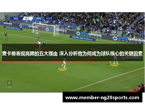 麦卡蒂表现亮眼的五大理由 深入分析他为何成为球队核心的关键因素