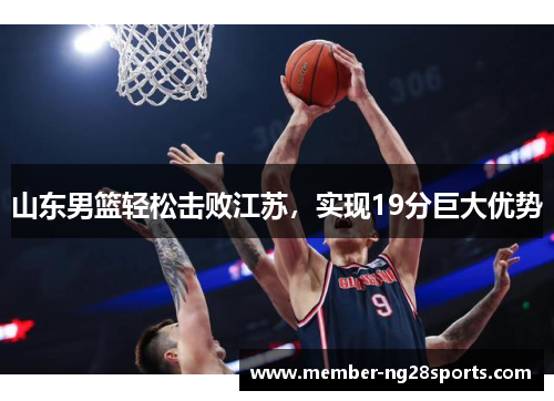 山东男篮轻松击败江苏，实现19分巨大优势