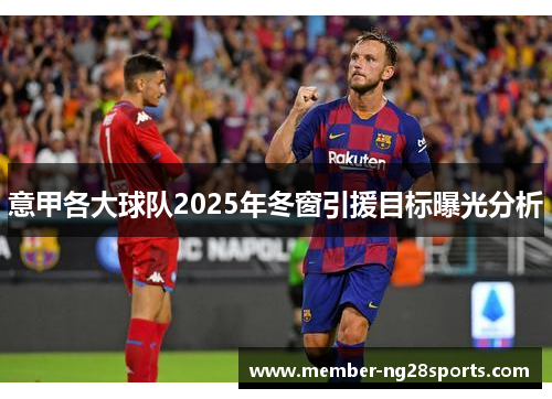 意甲各大球队2025年冬窗引援目标曝光分析